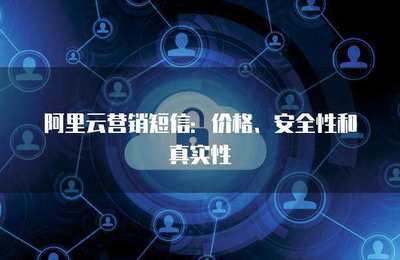 阿里云營銷短信:價格、安全性和真實性